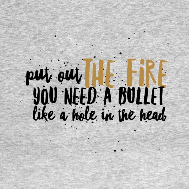 Put out the Fire, you need a bullet like a hole in the head by PersianFMts